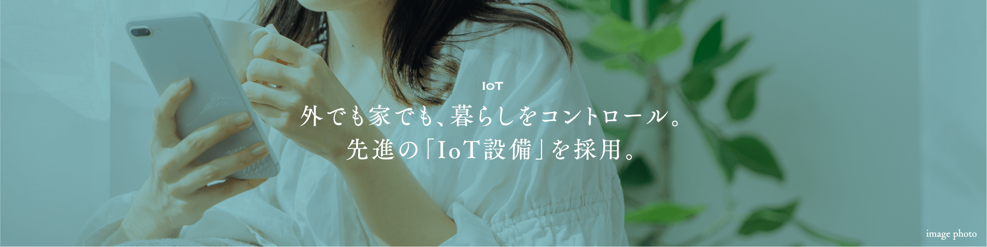 外でも家でも、暮らしをコントロール。先進の「IoT設備」を採用。