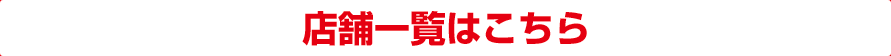 店舗一覧はこちら