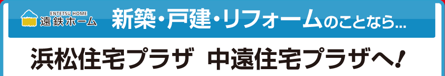 ［遠鉄ホーム］新築・戸建・リフォームのことらなら浜松住宅プラザ・中遠住宅プラザへ！